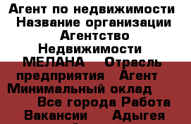 Агент по недвижимости › Название организации ­ Агентство Недвижимости "МЕЛАНА" › Отрасль предприятия ­ Агент › Минимальный оклад ­ 30 000 - Все города Работа » Вакансии   . Адыгея респ.,Адыгейск г.